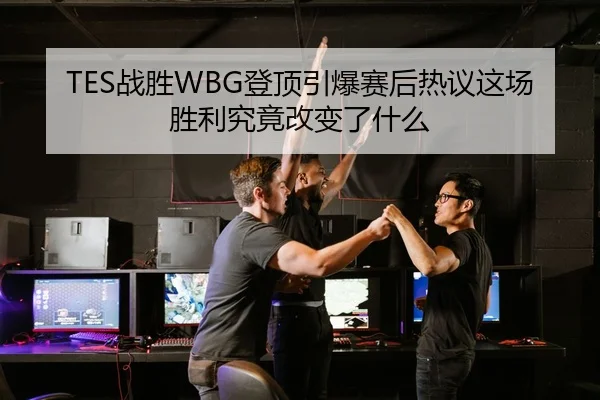 TES战胜WBG登顶引爆赛后热议这场胜利究竟改变了什么